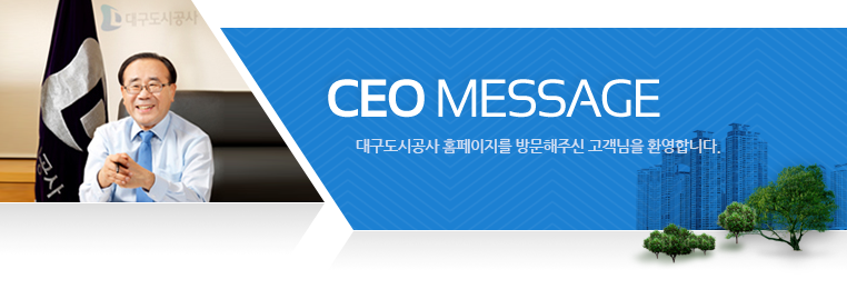 CEO message 대구도시공사 홈페이지를 방문해주신 고객님을 환영합니다.